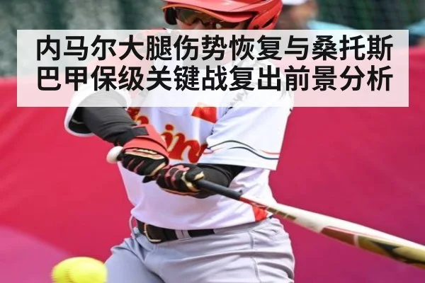 内马尔大腿伤势恢复与桑托斯巴甲保级关键战复出前景分析