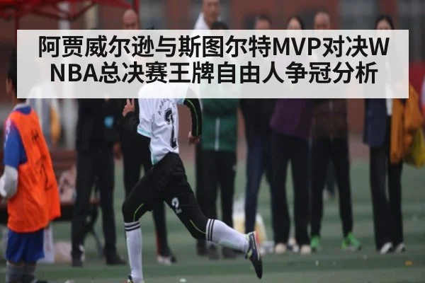 阿贾威尔逊与斯图尔特MVP对决WNBA总决赛王牌自由人争冠分析